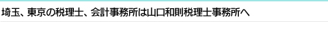 埼玉、東京の税理士、会計事務所は山口和則税理士事務所へ